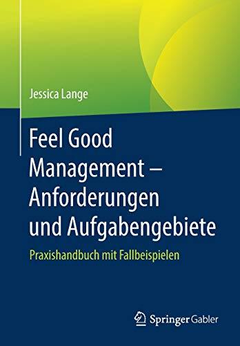 Feel Good Management - Anforderungen und Aufgabengebiete: Praxishandbuch mit Fallbeispielen