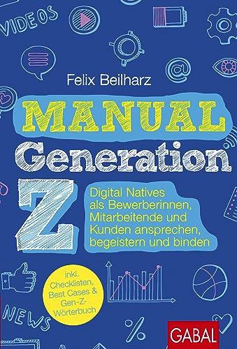 Manual Generation Z: Digital Natives als Bewerberinnen, Mitarbeitende und Kunden ansprechen, begeistern und binden (Dein Business)