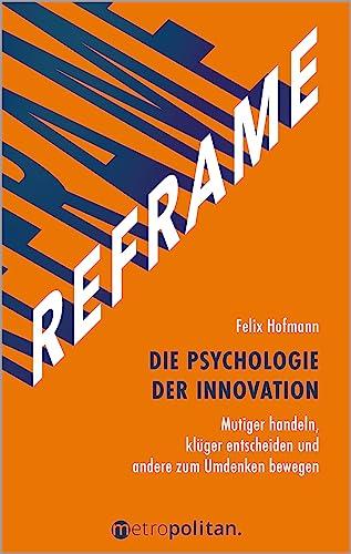 REFRAME - Die Psychologie der Innovation: Mutiger handeln, klüger entscheiden und andere zum Umdenken bewegen
