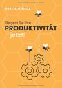 Steigern Sie Ihre Produktivität jetzt!: Praxistipps für die Steigerung Ihrer Produktivität und für Ihr persönliches Zeit- und Selbstmanagement