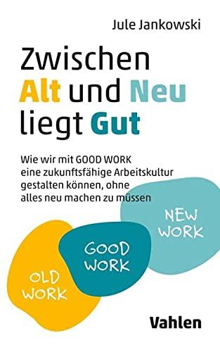 Zwischen Alt und Neu liegt Gut: Wie wir mit GOOD WORK eine zukunftsfähige Arbeitskultur gestalten können, ohne alles neu machen zu müssen