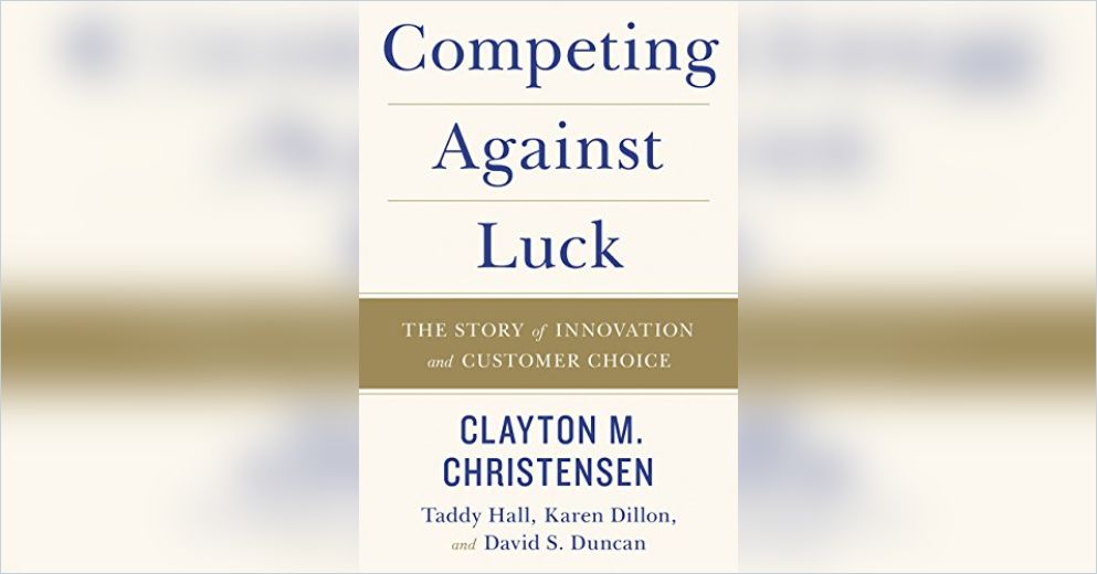 Competing Against Luck Summary Clayton M Christensen Et Al