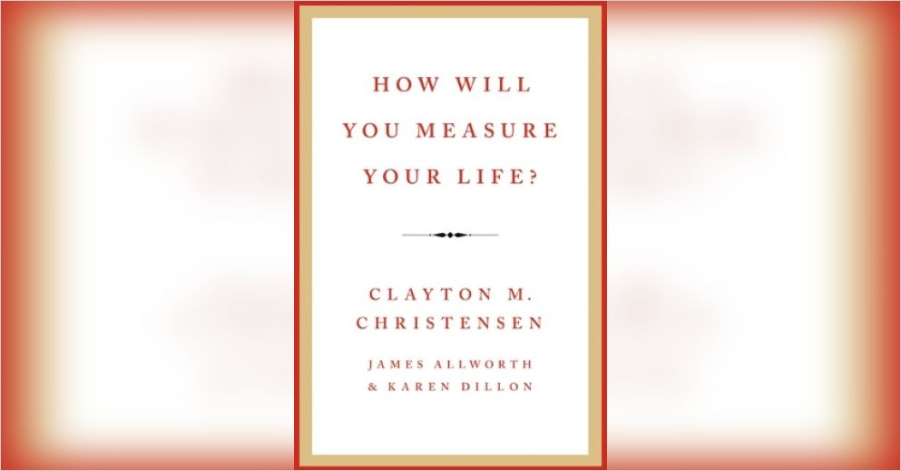 How Will You Measure Your Life? Summary Clayton M. Christensen et al.