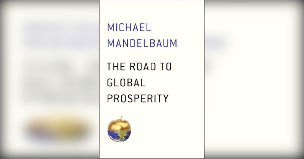 The Road to Global Prosperity Summary Michael Mandelbaum