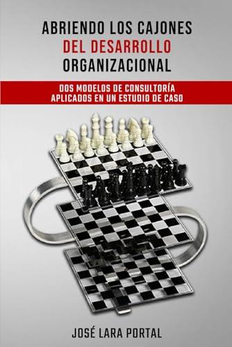ABRIENDO LOS CAJONES DEL DESARROLLO ORGANIZACIONAL.: Dos modelos de consultoría aplicados en un Estudio de caso. (Spanish Edition)