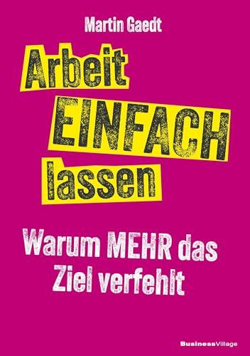Arbeit EINFACH lassen: Warum MEHR das Ziel verfehlt
