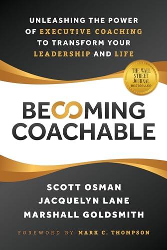 Becoming Coachable: Unleashing the Power of Executive Coaching to Transform Your Leadership and Life