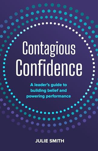 Contagious Confidence: A leader&rsquo;s guide to building belief and powering performance