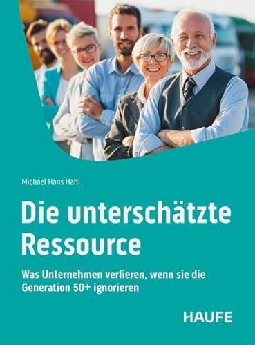 Die unterschätzte Ressource: Was Unternehmen verlieren, wenn sie die Generation 50+ ignorieren (Haufe Fachbuch) (German Edition)