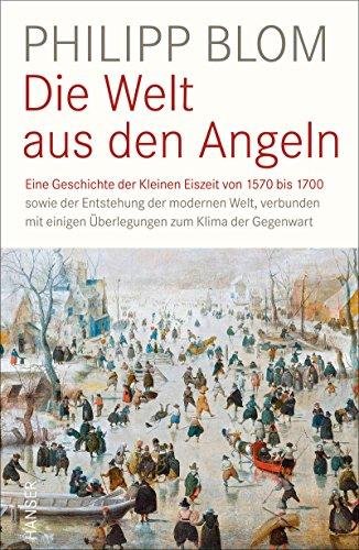 Die Welt aus den Angeln: Eine Geschichte der Kleinen Eiszeit von 1570 bis 1700 sowie der Entstehung der modernen Welt, verbunden mit einigen &Uuml;berlegungen zum Klima der Gegenwart