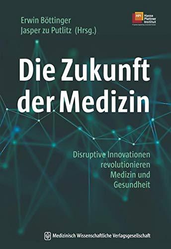 Die Zukunft der Medizin: Disruptive Innovationen revolutionieren Medizin und Gesundheit. Mit einem Geleitwort von Hasso Plattner