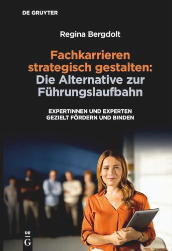Fachkarrieren strategisch gestalten: Die Alternative zur F&uuml;hrungslaufbahn: Expertinnen und Experten gezielt f&ouml;rdern und binden