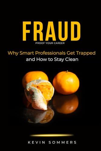 Fraud - Proof Your Career: Why Smart Professionals Get Trapped and How to Stay Clean