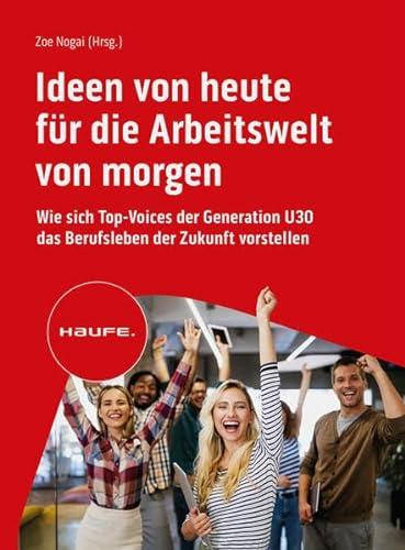 Ideen von heute für die Arbeitswelt von morgen: Wie sich Top-Voices der Generation U30 das Berufsleben der Zukunft vorstellen (Haufe Fachbuch) (German Edition)