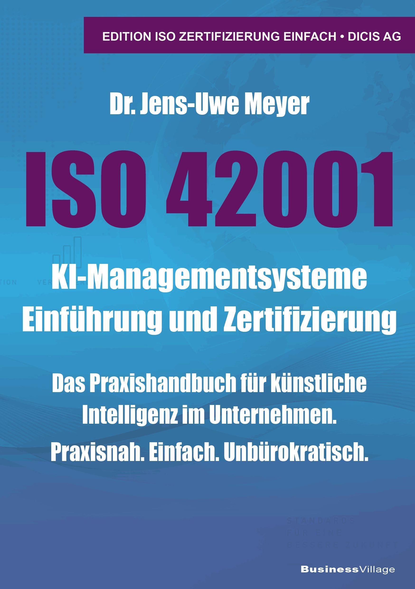 ISO 42001 KI-Managementsysteme Einf&uuml;hrung und Zertifizierung: Das Praxisbuch f&uuml;r k&uuml;nstliche Intelligenz im Unternehmen. Praxisnah. Einfach. ... ISO Zertifizierung einfach: DICIS AG)