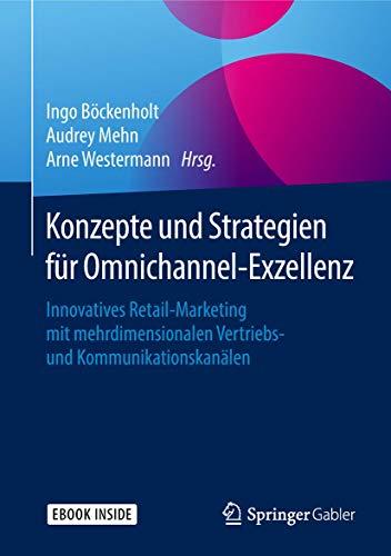 Konzepte und Strategien für Omnichannel-Exzellenz: Innovatives Retail-Marketing mit mehrdimensionalen Vertriebs- und Kommunikationskanälen