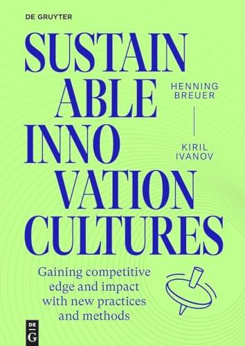 Sustainable Innovation Cultures: 68 practices and methods for gaining competitive edge and impact