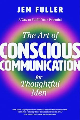The Art of Conscious Communication for Thoughtful Men: Effective Personal and Professional Communication Skills