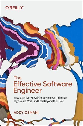 The Effective Software Engineer: How ICs at Every Level Can Leverage AI, Prioritize High-Value Work, and Lead Beyond their Role