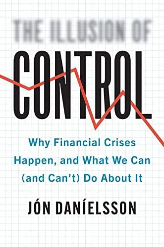 The Illusion of Control: Why Financial Crises Happen, and What We Can (and Can’t) Do About It