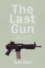 The Last Gun: Changes in the Gun Industry Are Killing Americans and What It Will Take to Stop It