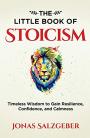 The Little Book of Stoicism: Timeless Wisdom to Gain Resilience, Confidence, and Calmness