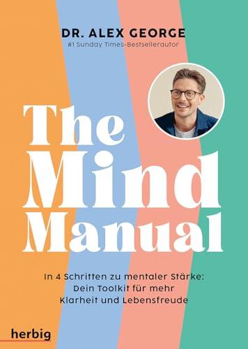 The Mind Manual: In 4 Schritten zu mentaler St&auml;rke: Dein Toolkit f&uuml;r mehr Klarheit und Lebensfreude