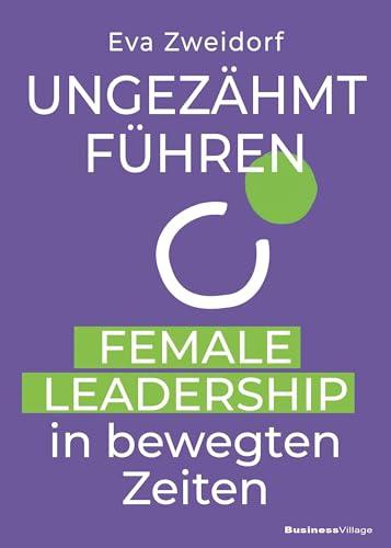 Ungez&auml;hmt f&uuml;hren: Female Leadership in bewegten Zeiten