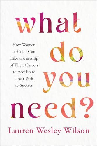 What Do You Need?: How Women of Color Can Take Ownership of Their Careers to Accelerate Their Path to Success
