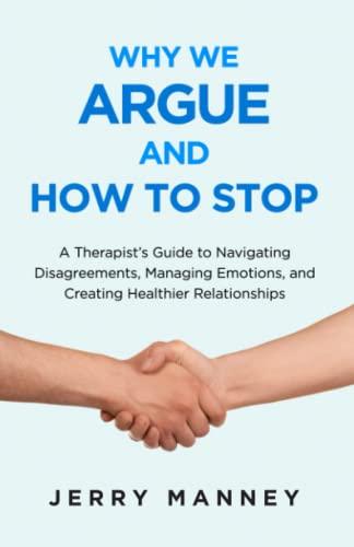 Why We Argue and How to Stop: A Therapist’s Guide to Navigating Disagreements, Managing Emotions, and Creating Healthier Relationships