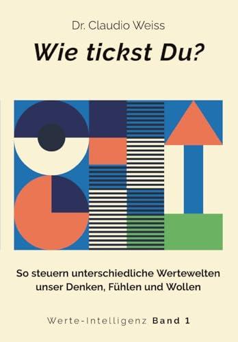 Wie tickst Du?: So steuern unterschiedliche Wertewelten unser Denken, F&uuml;hlen und Wollen