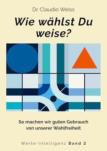 Wie w&auml;hlst Du weise?: So machen wir guten Gebrauch von unserer Wahlfreiheit