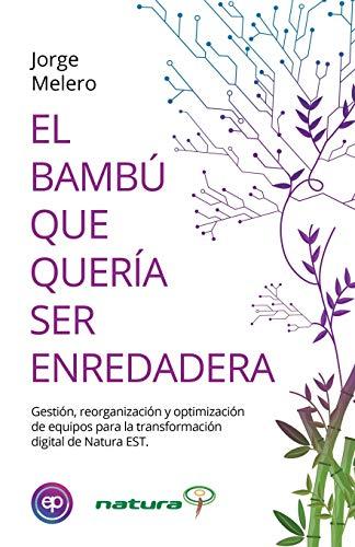 EL BAMBÚ QUE QUERÍA SER ENREDADERA: Gestión, reorganización y optimización de equipos para la transformación digital de Natura EST (Spanish Edition)