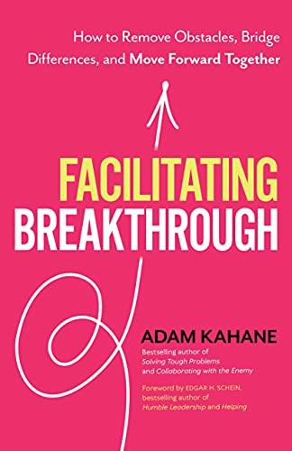 Facilitating Breakthrough: How to Remove Obstacles, Bridge Differences, and Move Forward Together