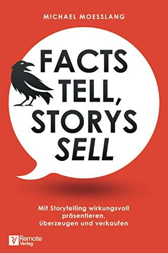 Facts tell, Storys sell: Mit Storytelling wirkungsvoll präsentieren, überzeugen und verkaufen