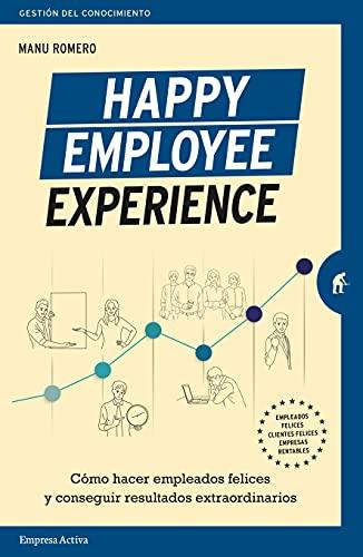 Happy Employee Experience: Cómo hacer empleados felices y conseguir resultados extraordinarios (Spanish Edition)