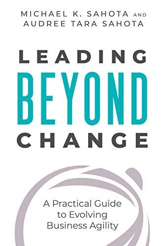 Leading Beyond Change A Practical Guide to Evolving Business Agility
