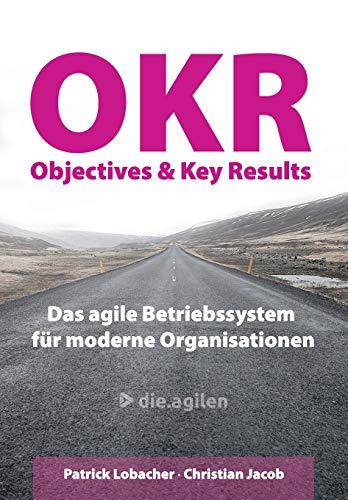 Objectives & Key Results (OKR): Das agile Betriebssystem für moderne Organisationen (German Edition)