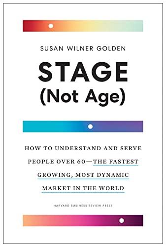Stage (Not Age): How to Understand and Serve People Over 60--the Fastest Growing, Most Dynamic Market in the World