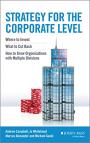 Strategy for the Corporate Level: Where to Invest, What to Cut Back and How to Grow Organisations with Multiple Divisions