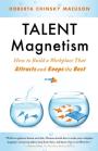Talent Magnetism: How to Build a Workplace That Attracts and Keeps the Best