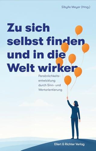 Zu sich selbst finden und in die Welt wirken: Pers&ouml;nlichkeitsentwicklung durch Sinn- und Wertorientierung